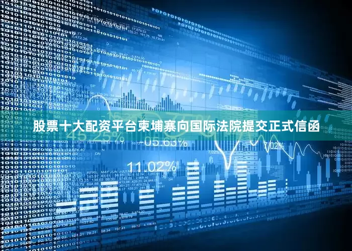 股票十大配资平台柬埔寨向国际法院提交正式信函