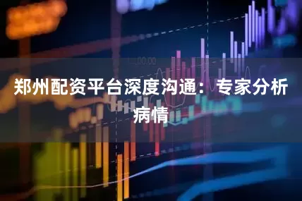 郑州配资平台深度沟通：专家分析病情
