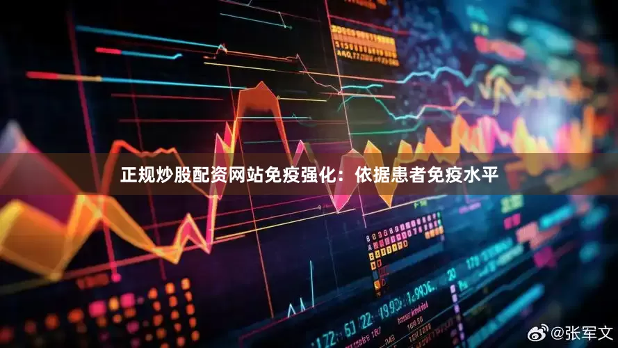 正规炒股配资网站免疫强化：依据患者免疫水平