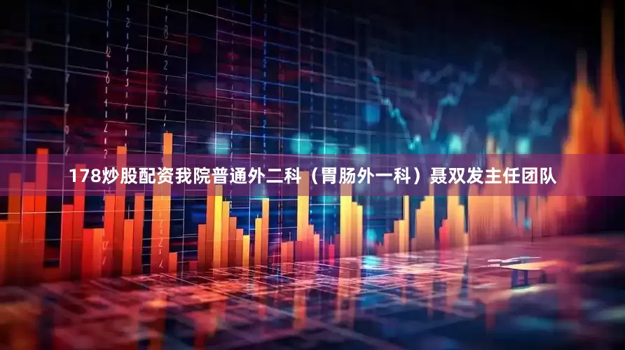 178炒股配资我院普通外二科（胃肠外一科）聂双发主任团队