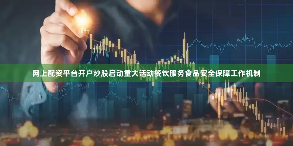网上配资平台开户炒股启动重大活动餐饮服务食品安全保障工作机制