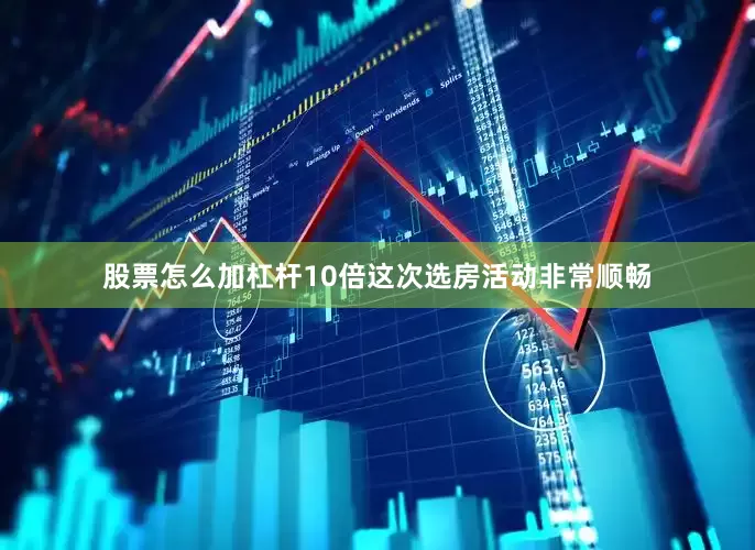 股票怎么加杠杆10倍这次选房活动非常顺畅