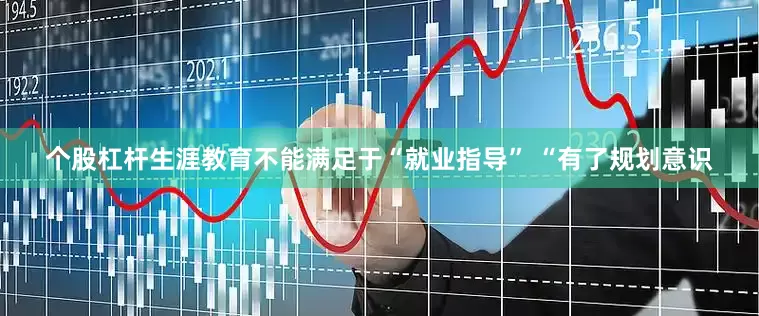 个股杠杆生涯教育不能满足于“就业指导” 　　“有了规划意识