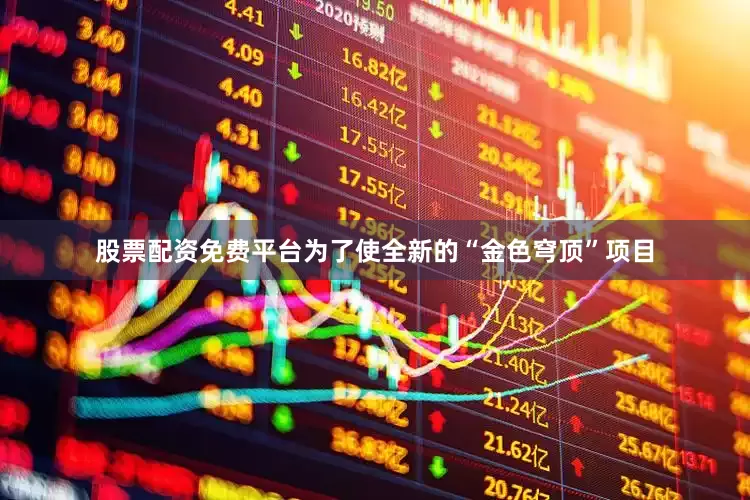 股票配资免费平台为了使全新的“金色穹顶”项目