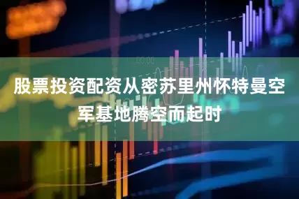 股票投资配资从密苏里州怀特曼空军基地腾空而起时