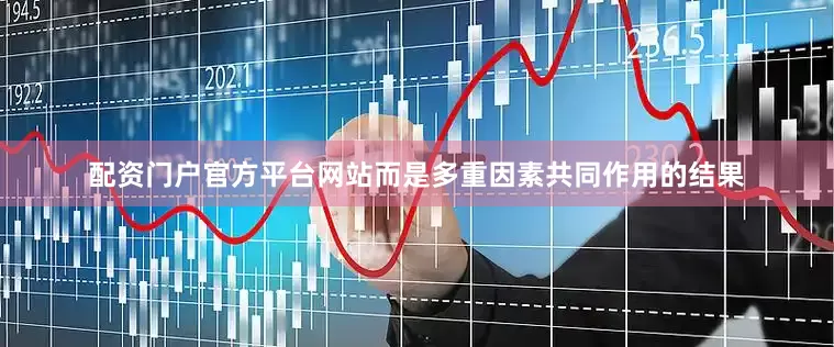 配资门户官方平台网站而是多重因素共同作用的结果