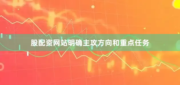 股配资网站明确主攻方向和重点任务
