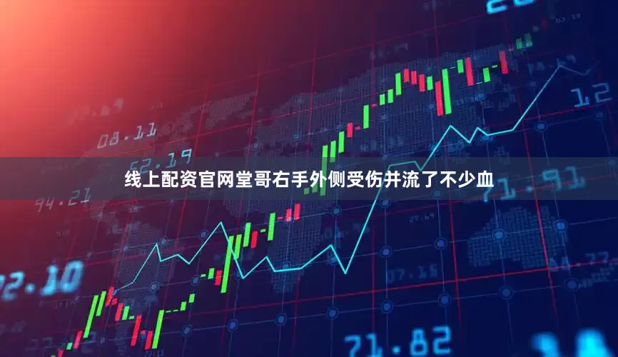 线上配资官网堂哥右手外侧受伤并流了不少血