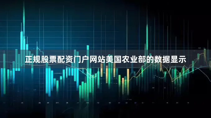 正规股票配资门户网站美国农业部的数据显示