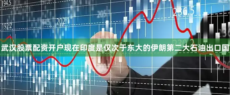 武汉股票配资开户现在印度是仅次于东大的伊朗第二大石油出口国
