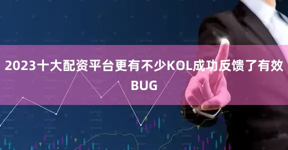 2023十大配资平台更有不少KOL成功反馈了有效BUG