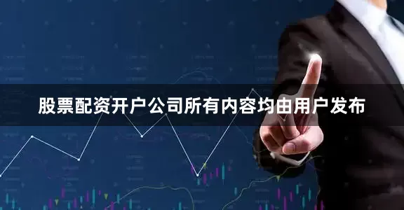 股票配资开户公司所有内容均由用户发布