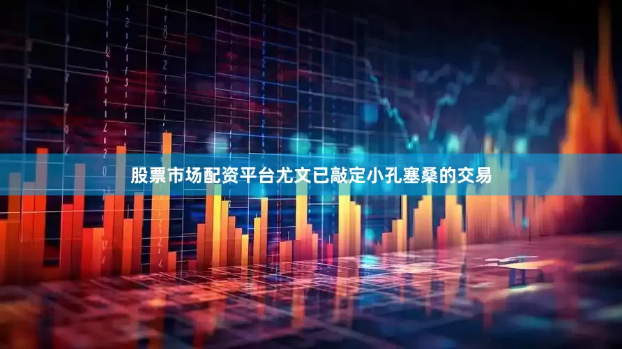 股票市场配资平台尤文已敲定小孔塞桑的交易