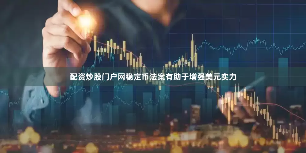 配资炒股门户网稳定币法案有助于增强美元实力