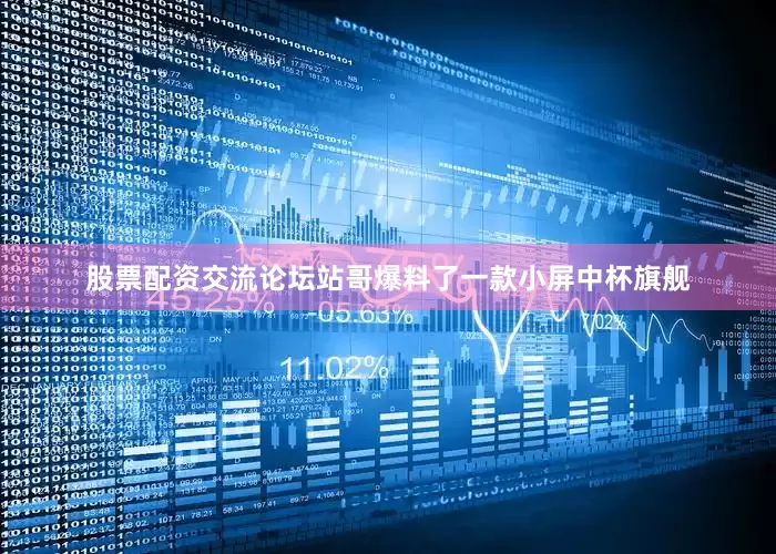 股票配资交流论坛站哥爆料了一款小屏中杯旗舰