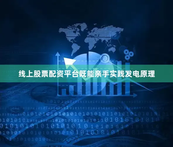 线上股票配资平台既能亲手实践发电原理