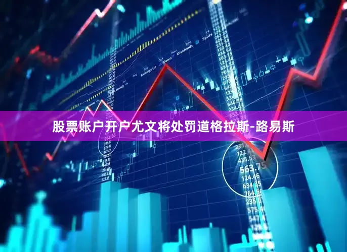 股票账户开户尤文将处罚道格拉斯-路易斯