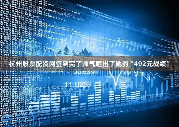 杭州股票配资网签到完了帅气晒出了她的“492元战绩”