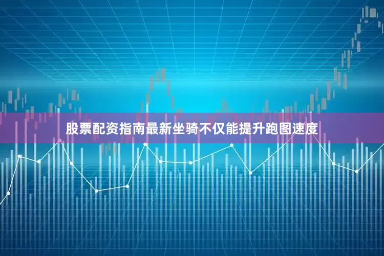 股票配资指南最新坐骑不仅能提升跑图速度