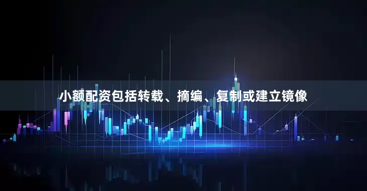 小额配资包括转载、摘编、复制或建立镜像