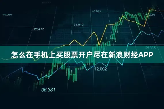 怎么在手机上买股票开户尽在新浪财经APP