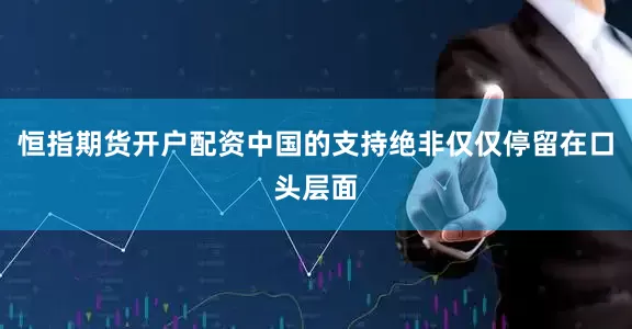 恒指期货开户配资中国的支持绝非仅仅停留在口头层面