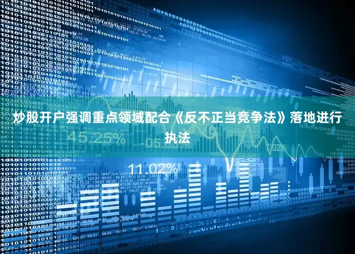 炒股开户强调重点领域配合《反不正当竞争法》落地进行执法