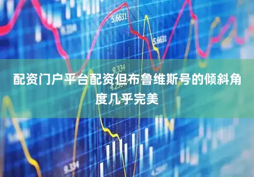 配资门户平台配资但布鲁维斯号的倾斜角度几乎完美