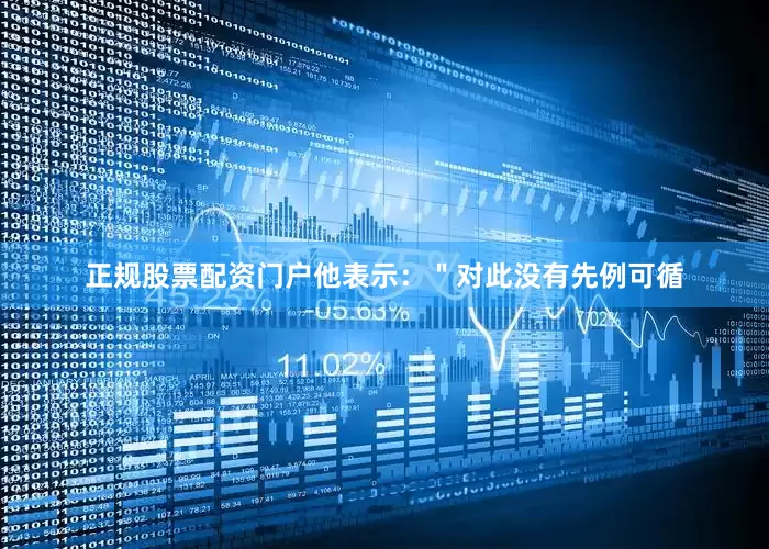 正规股票配资门户他表示：＂对此没有先例可循