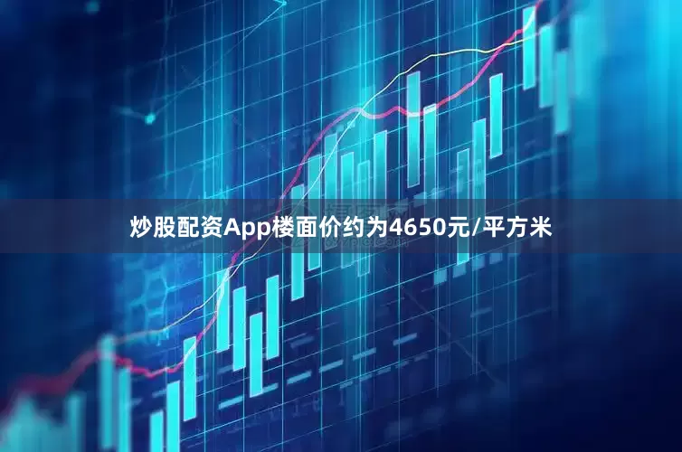 炒股配资App楼面价约为4650元/平方米