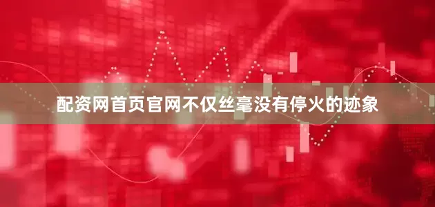 配资网首页官网不仅丝毫没有停火的迹象