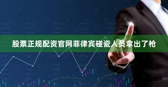 股票正规配资官网菲律宾碰瓷人员拿出了枪