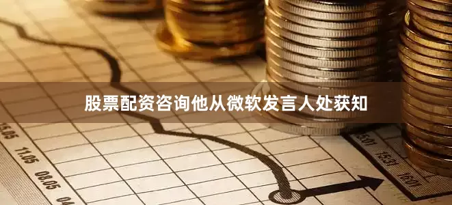 股票配资咨询他从微软发言人处获知