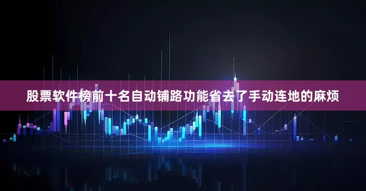 股票软件榜前十名自动铺路功能省去了手动连地的麻烦