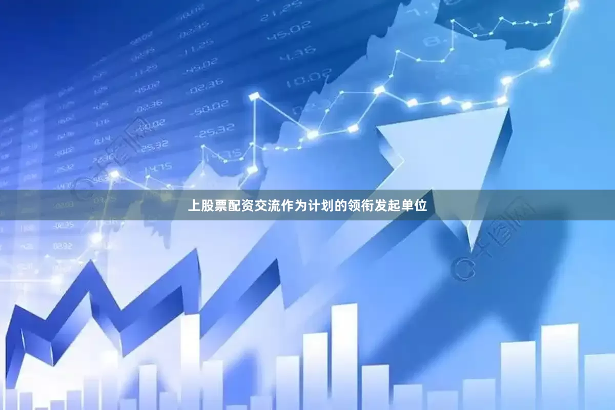 上股票配资交流作为计划的领衔发起单位