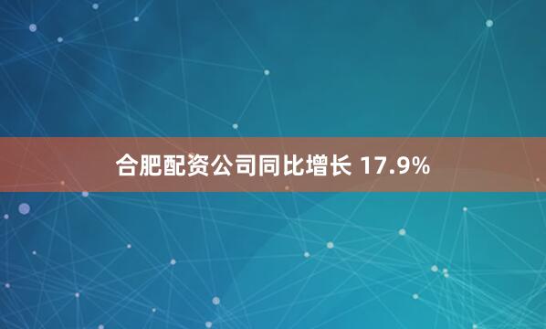 合肥配资公司同比增长 17.9%