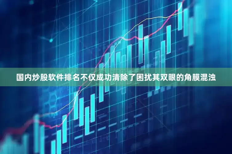 国内炒股软件排名不仅成功清除了困扰其双眼的角膜混浊
