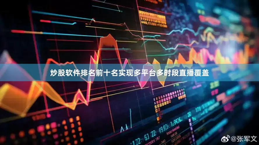 炒股软件排名前十名实现多平台多时段直播覆盖