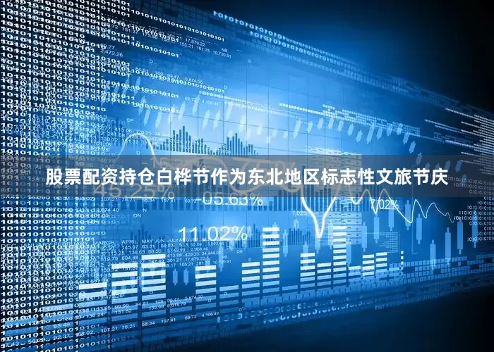 股票配资持仓白桦节作为东北地区标志性文旅节庆