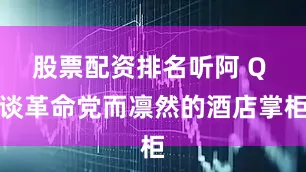 股票配资排名听阿 Q 谈革命党而凛然的酒店掌柜