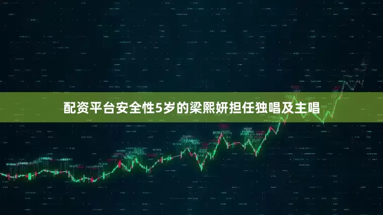 配资平台安全性5岁的梁熙妍担任独唱及主唱
