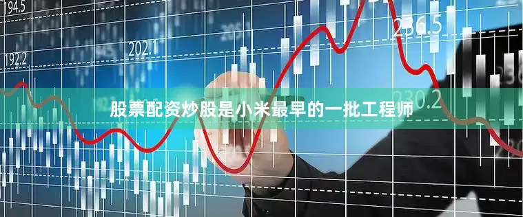 股票配资炒股是小米最早的一批工程师