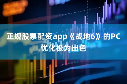 正规股票配资app《战地6》的PC优化极为出色