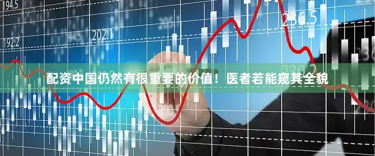 配资中国仍然有很重要的价值！医者若能窥其全貌